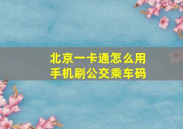 北京一卡通怎么用手机刷公交乘车码