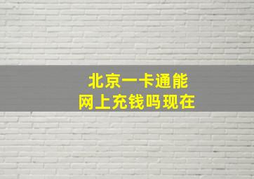 北京一卡通能网上充钱吗现在