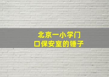 北京一小学门口保安室的锤子