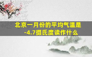 北京一月份的平均气温是-4.7摄氏度读作什么