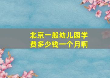 北京一般幼儿园学费多少钱一个月啊