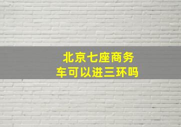 北京七座商务车可以进三环吗