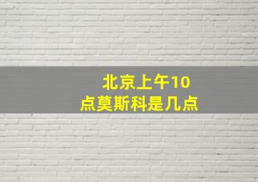 北京上午10点莫斯科是几点