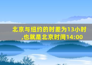 北京与纽约的时差为13小时,也就是北京时间14:00