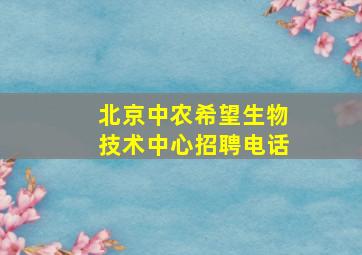 北京中农希望生物技术中心招聘电话