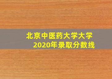 北京中医药大学大学2020年录取分数线