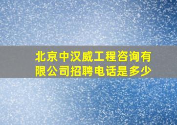 北京中汉威工程咨询有限公司招聘电话是多少