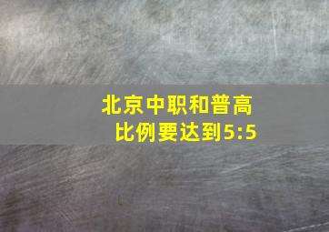 北京中职和普高比例要达到5:5