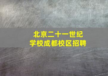 北京二十一世纪学校成都校区招聘