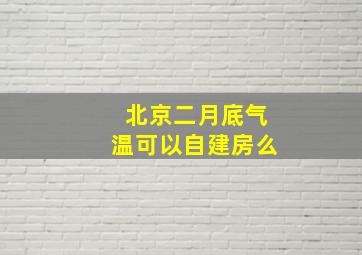 北京二月底气温可以自建房么