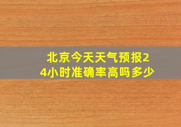 北京今天天气预报24小时准确率高吗多少