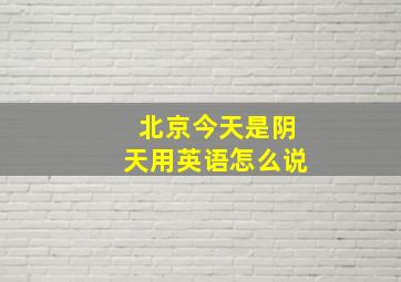 北京今天是阴天用英语怎么说