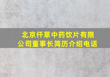 北京仟草中药饮片有限公司董事长简历介绍电话