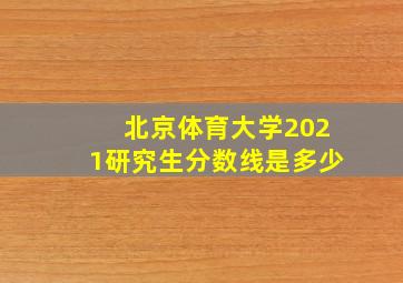 北京体育大学2021研究生分数线是多少