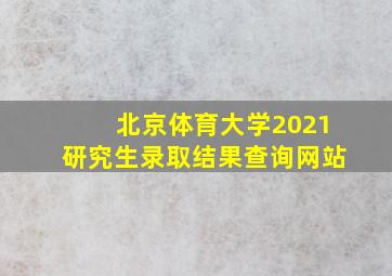 北京体育大学2021研究生录取结果查询网站