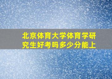 北京体育大学体育学研究生好考吗多少分能上