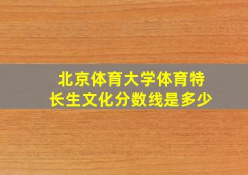 北京体育大学体育特长生文化分数线是多少