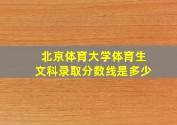 北京体育大学体育生文科录取分数线是多少