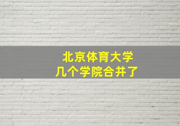 北京体育大学几个学院合并了