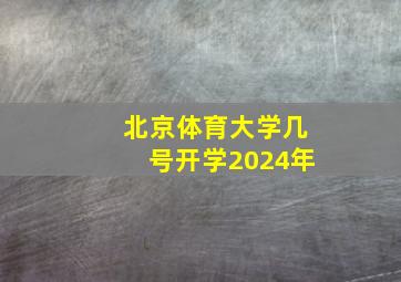 北京体育大学几号开学2024年