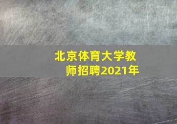 北京体育大学教师招聘2021年