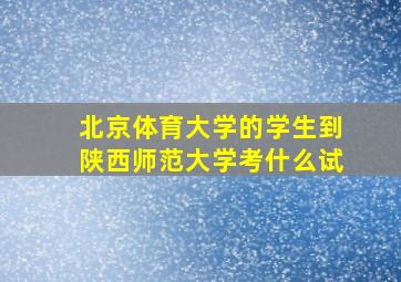 北京体育大学的学生到陕西师范大学考什么试