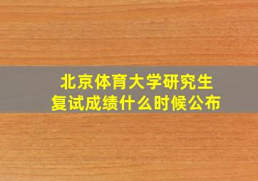 北京体育大学研究生复试成绩什么时候公布