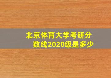 北京体育大学考研分数线2020级是多少