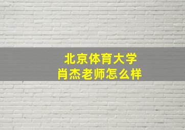 北京体育大学肖杰老师怎么样