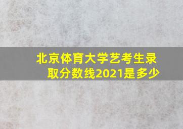 北京体育大学艺考生录取分数线2021是多少