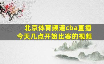 北京体育频道cba直播今天几点开始比赛的视频