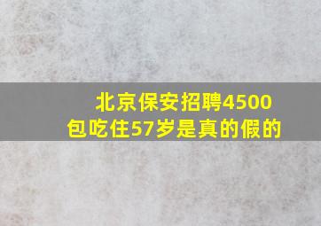 北京保安招聘4500包吃住57岁是真的假的