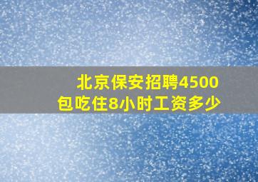 北京保安招聘4500包吃住8小时工资多少