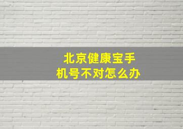 北京健康宝手机号不对怎么办