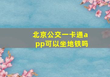 北京公交一卡通app可以坐地铁吗