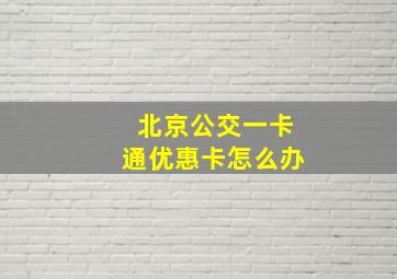 北京公交一卡通优惠卡怎么办