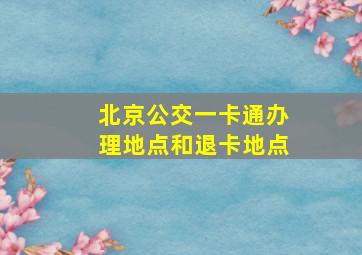 北京公交一卡通办理地点和退卡地点