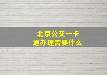 北京公交一卡通办理需要什么