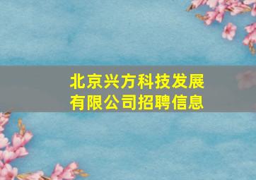 北京兴方科技发展有限公司招聘信息