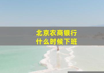 北京农商银行什么时候下班