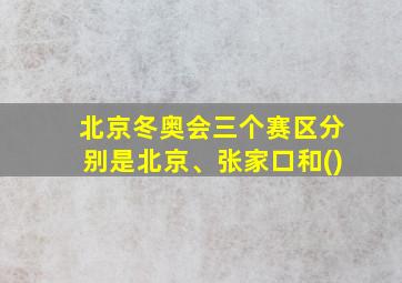 北京冬奥会三个赛区分别是北京、张家口和()