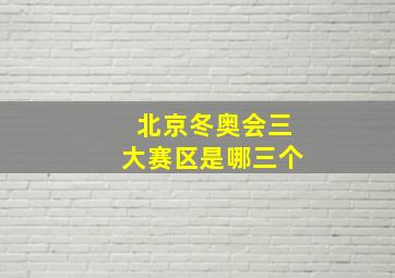 北京冬奥会三大赛区是哪三个