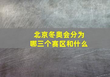 北京冬奥会分为哪三个赛区和什么