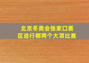 北京冬奥会张家口赛区进行哪两个大项比赛