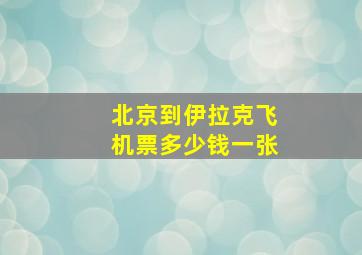 北京到伊拉克飞机票多少钱一张