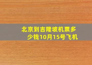 北京到吉隆坡机票多少钱10月15号飞机