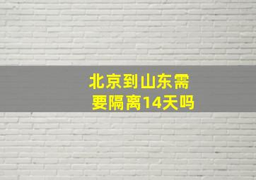 北京到山东需要隔离14天吗