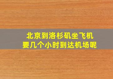 北京到洛杉矶坐飞机要几个小时到达机场呢