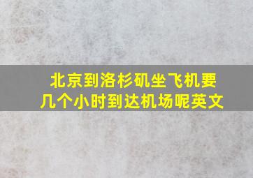 北京到洛杉矶坐飞机要几个小时到达机场呢英文