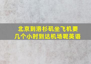 北京到洛杉矶坐飞机要几个小时到达机场呢英语